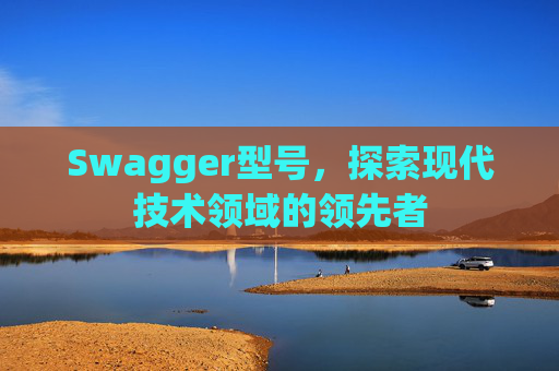 Swagger型号，探索现代技术领域的领先者