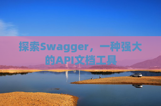 探索Swagger，一种强大的API文档工具